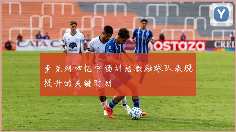 奎克利回忆中场训话激励球队表现提升的关键时刻