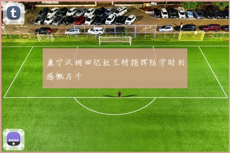 康宁汉姆回忆杜兰特指挥防守时刻感慨万千