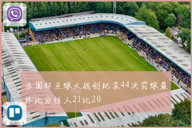 法国杯点球大战创纪录44次罚球最终比分惊人21比20