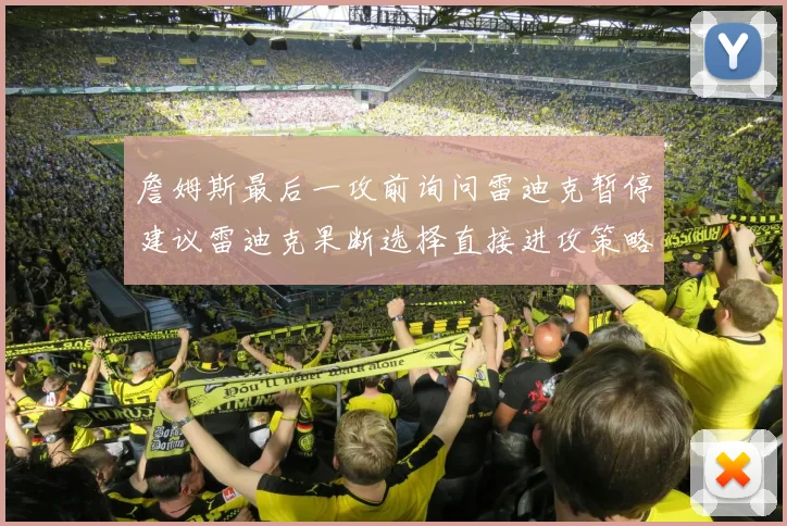 詹姆斯最后一攻前询问雷迪克暂停建议雷迪克果断选择直接进攻策略