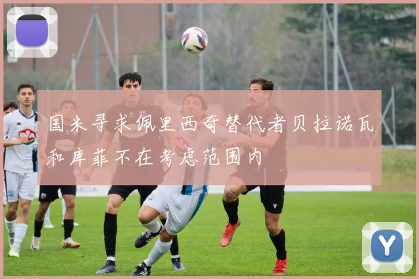 国米寻求佩里西奇替代者贝拉诺瓦和库菲不在考虑范围内