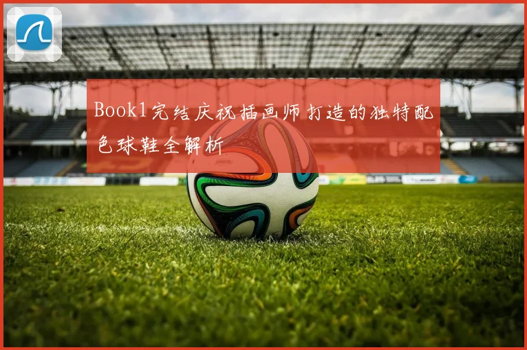 Book1完结庆祝插画师打造的独特配色球鞋全解析