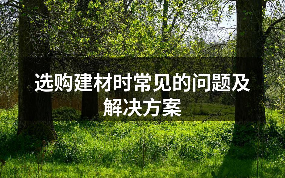 选购建材时常见的问题及解决方案