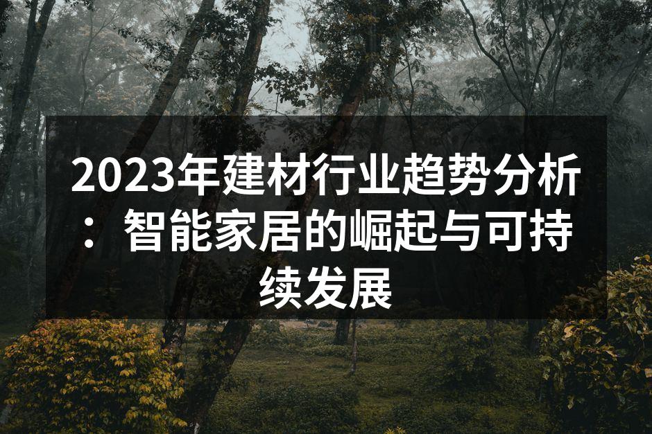 2023年建材行业趋势分析：智能家居的崛起与可持续发展