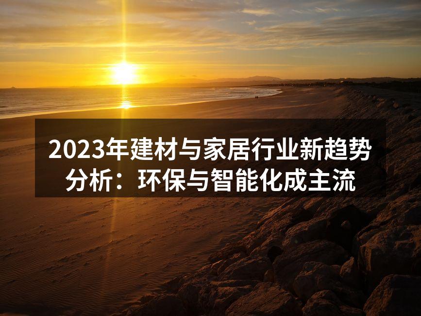 2023年建材与家居行业新趋势分析：环保与智能化成主流