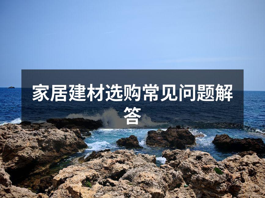 家居建材选购常见问题解答