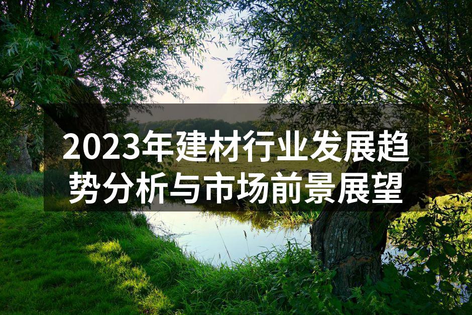 2023年建材行业发展趋势分析与市场前景展望
